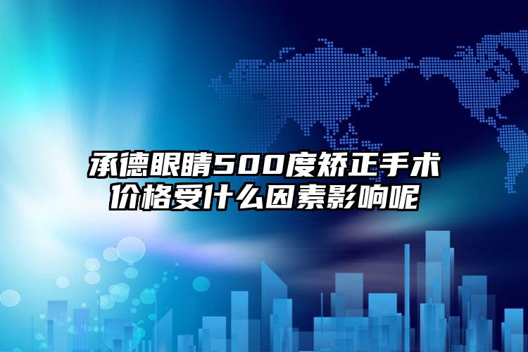 承德眼睛500度矫正手术价格受什么因素影响呢