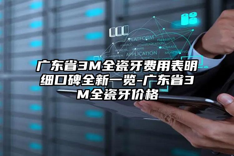 广东省3M全瓷牙费用表明细口碑全新一览-广东省3M全瓷牙价格