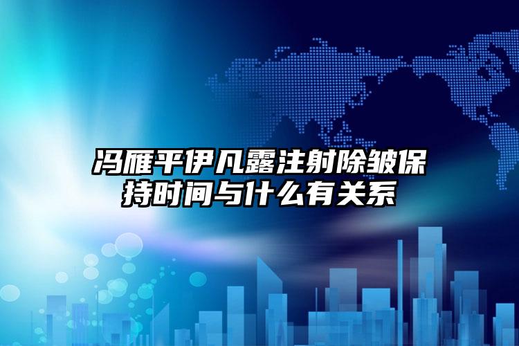 冯雁平伊凡露注射除皱保持时间与什么有关系