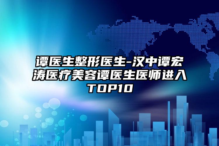 谭医生整形医生-汉中谭宏涛医疗美容谭医生医师进入TOP10