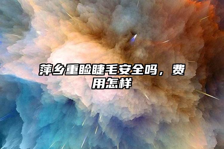 萍乡重睑睫毛安全吗，费用怎样