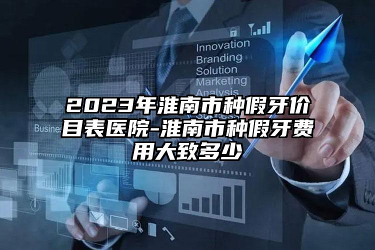 2023年淮南市种假牙价目表医院-淮南市种假牙费用大致多少