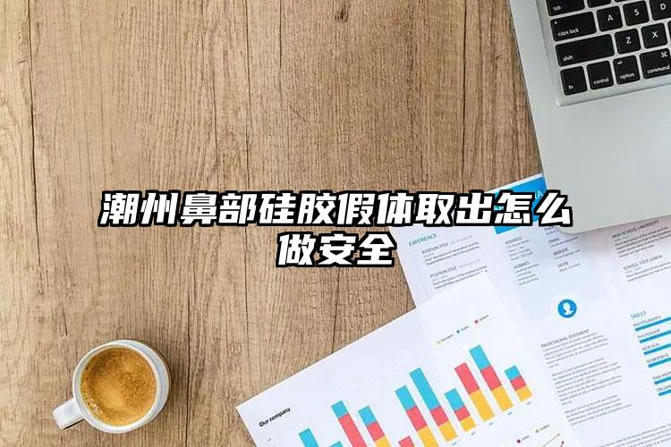 潮州鼻部硅胶假体取出怎么做安全