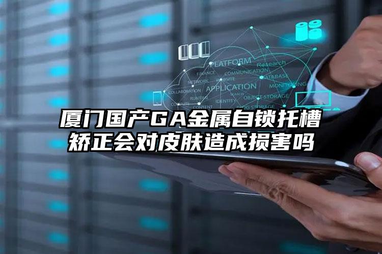 厦门国产GA金属自锁托槽矫正会对皮肤造成损害吗