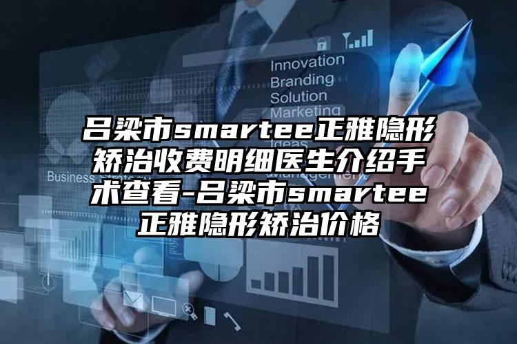 吕梁市smartee正雅隐形矫治收费明细医生介绍手术查看-吕梁市smartee正雅隐形矫治价格