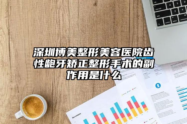 深圳博美整形美容医院齿性龅牙矫正整形手术的副作用是什么