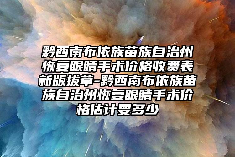 黔西南布依族苗族自治州恢复眼睛手术价格收费表新版拔草-黔西南布依族苗族自治州恢复眼睛手术价格估计要多少