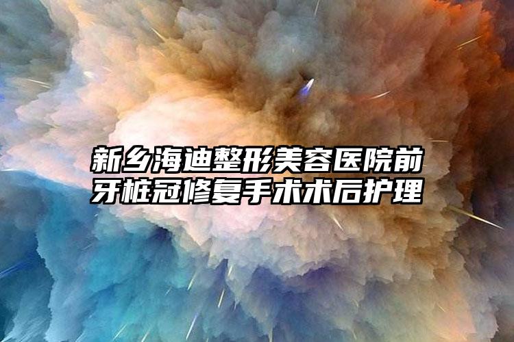 新乡海迪整形美容医院前牙桩冠修复手术术后护理