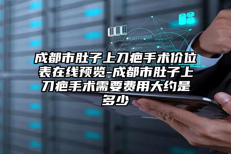 成都市肚子上刀疤手术价位表在线预览-成都市肚子上刀疤手术需要费用大约是多少