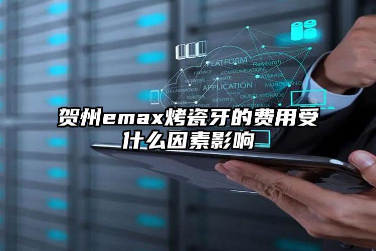 贺州emax烤瓷牙的费用受什么因素影响