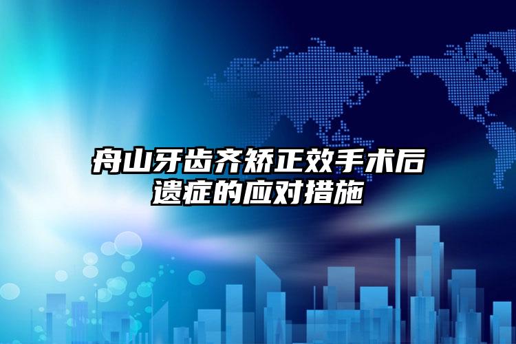 舟山牙齿齐矫正效手术后遗症的应对措施