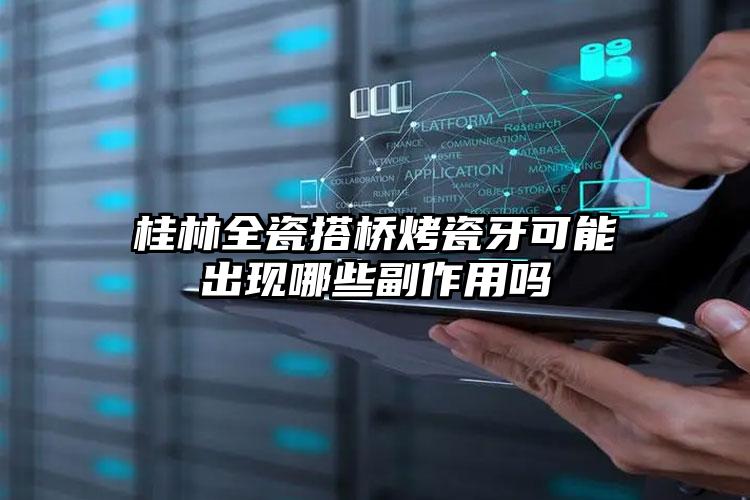 桂林全瓷搭桥烤瓷牙可能出现哪些副作用吗