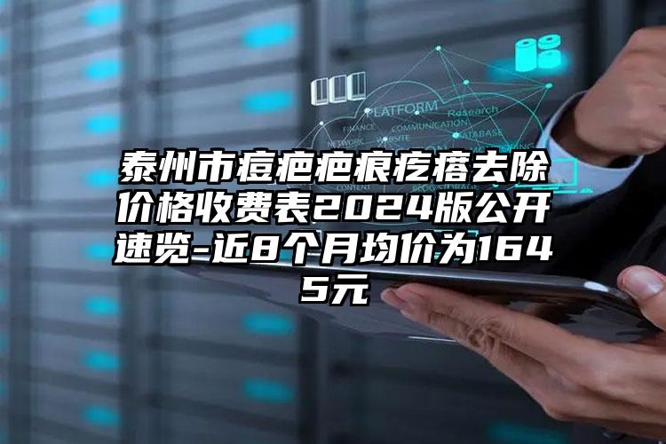 泰州市痘疤疤痕疙瘩去除价格收费表2024版公开速览-近8个月均价为1645元