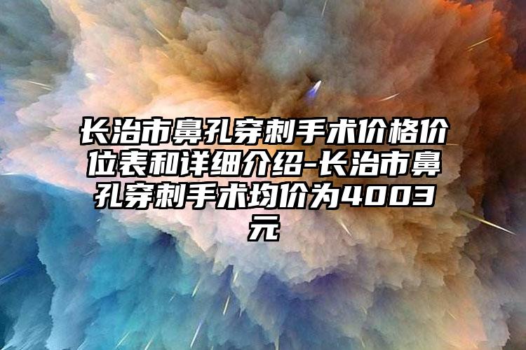 长治市鼻孔穿刺手术价格价位表和详细介绍-长治市鼻孔穿刺手术均价为4003元