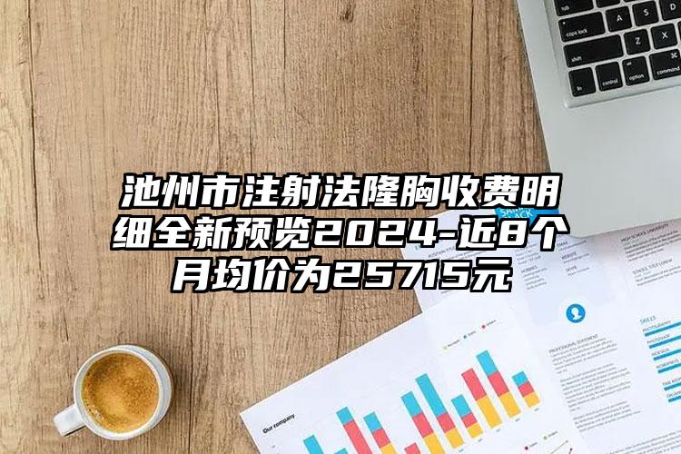 池州市注射法隆胸收费明细全新预览2024-近8个月均价为25715元