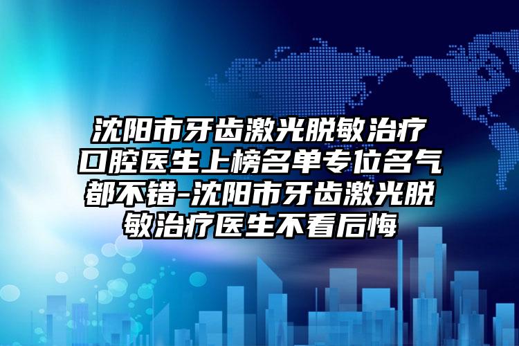 沈阳市牙齿激光脱敏治疗口腔医生上榜名单专位名气都不错-沈阳市牙齿激光脱敏治疗医生不看后悔