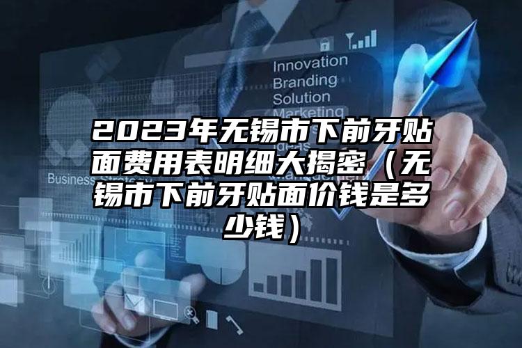 2023年无锡市下前牙贴面费用表明细大揭密（无锡市下前牙贴面价钱是多少钱）