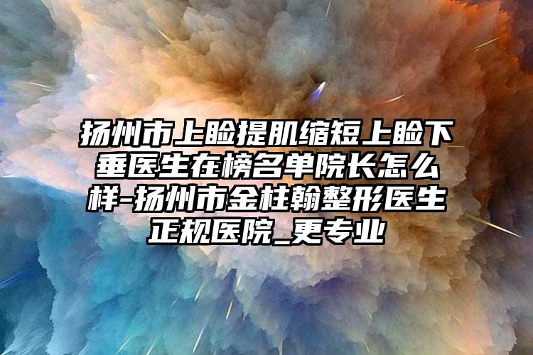 扬州市上睑提肌缩短上睑下垂医生在榜名单院长怎么样-扬州市金柱翰整形医生正规医院_更专业