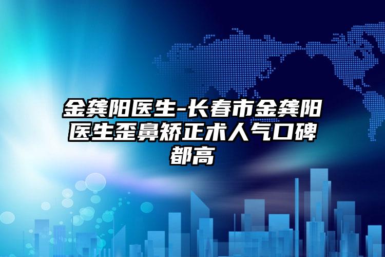 金龚阳医生-长春市金龚阳医生歪鼻矫正术人气口碑都高