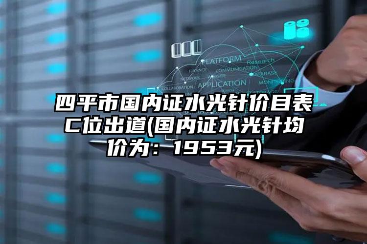 四平市国内证水光针价目表C位出道(国内证水光针均价为：1953元)