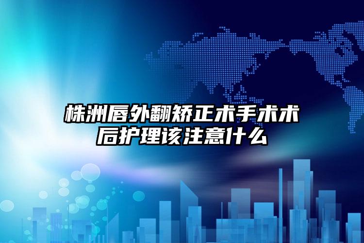 株洲唇外翻矫正术手术术后护理该注意什么