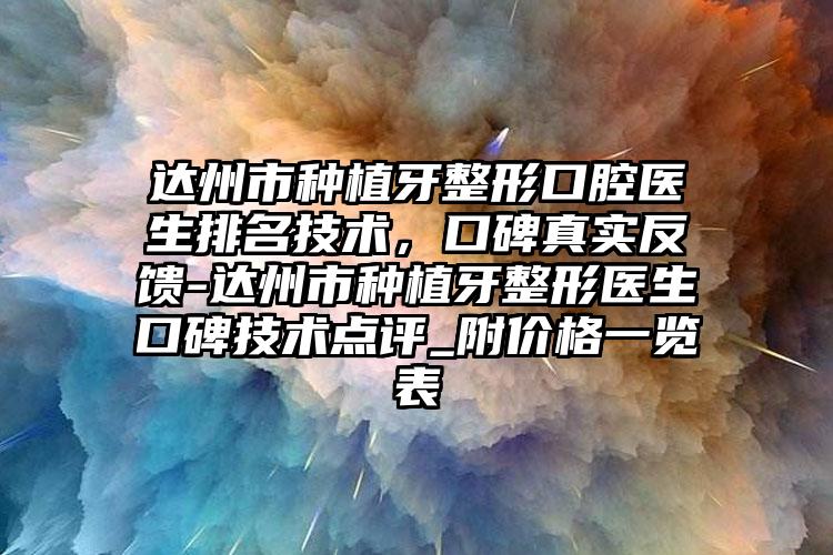 达州市种植牙整形口腔医生排名技术，口碑真实反馈-达州市种植牙整形医生口碑技术点评_附价格一览表