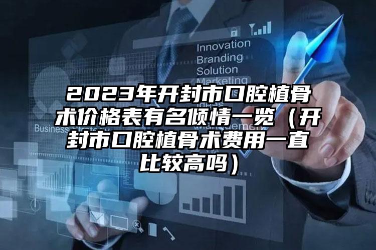 2023年开封市口腔植骨术价格表有名倾情一览（开封市口腔植骨术费用一直比较高吗）