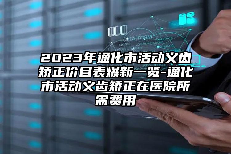 2023年通化市活动义齿矫正价目表爆新一览-通化市活动义齿矫正在医院所需费用