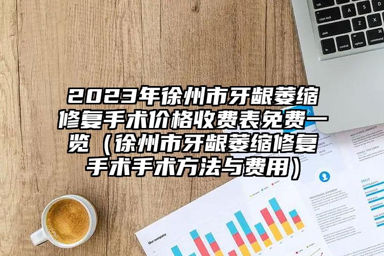 2023年徐州市牙龈萎缩修复手术价格收费表免费一览（徐州市牙龈萎缩修复手术手术方法与费用）