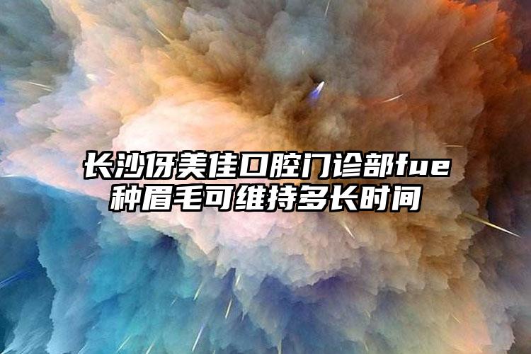 长沙伢美佳口腔门诊部fue种眉毛可维持多长时间