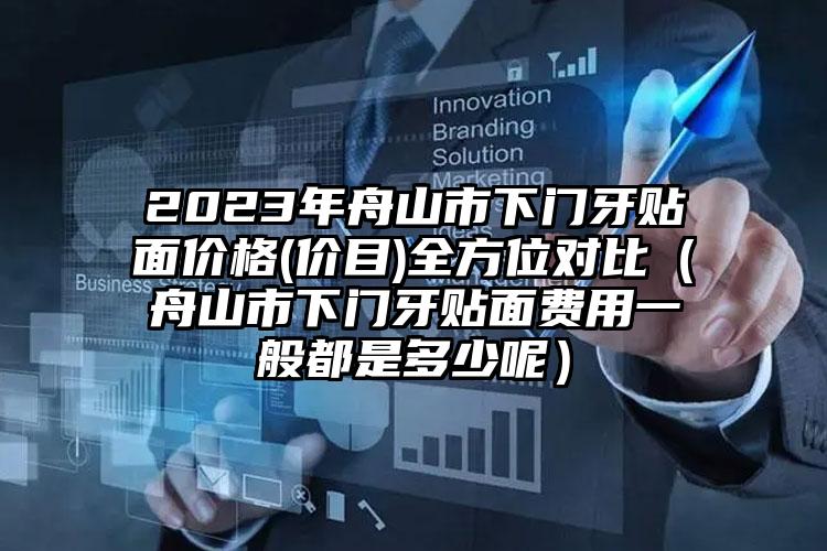 2023年舟山市下门牙贴面价格(价目)全方位对比（舟山市下门牙贴面费用一般都是多少呢）