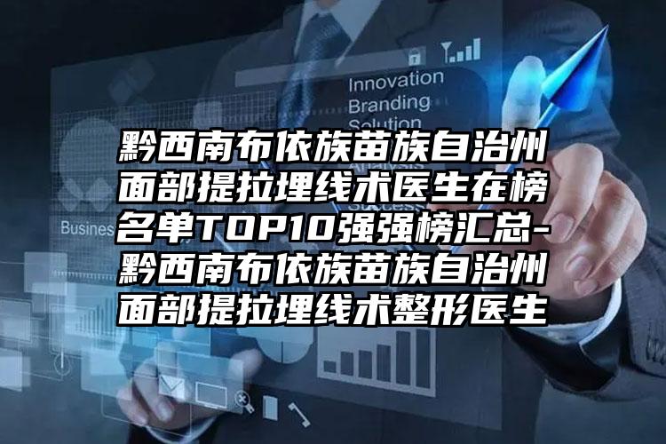 黔西南布依族苗族自治州面部提拉埋线术医生在榜名单TOP10强强榜汇总-黔西南布依族苗族自治州面部提拉埋线术整形医生