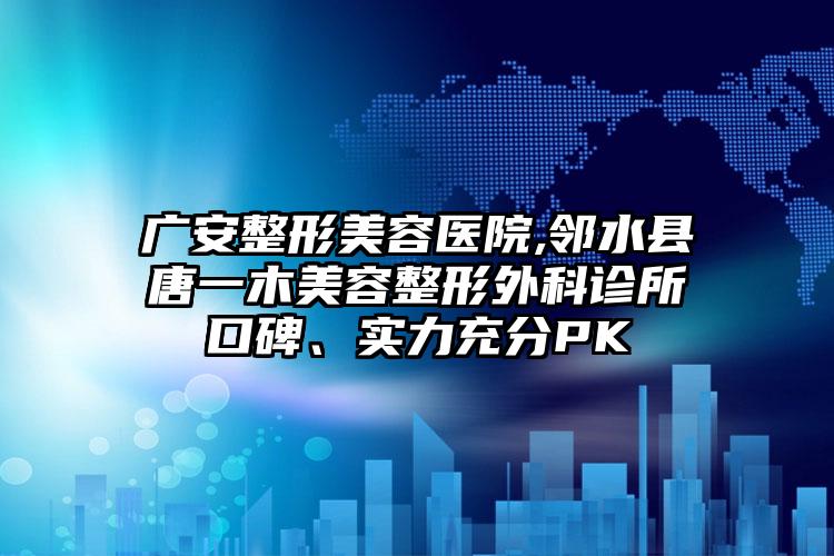 广安整形美容医院,邻水县唐一木美容整形外科诊所口碑、实力充分PK