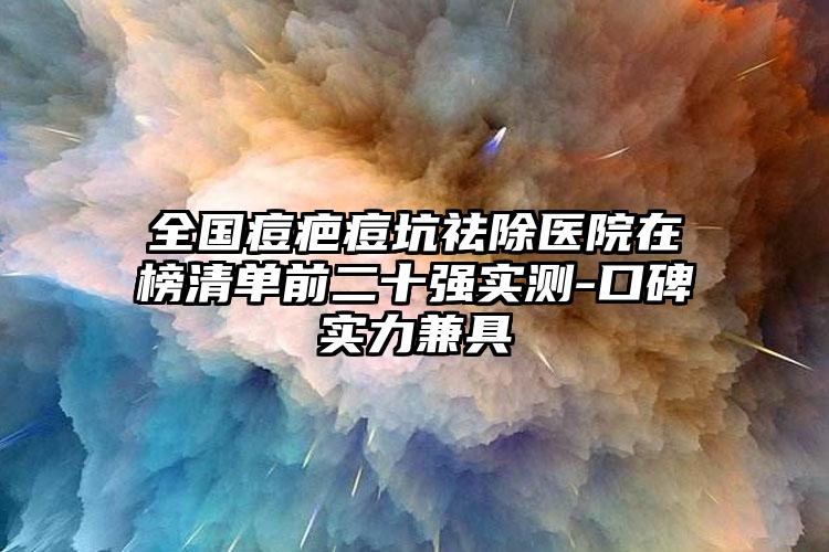 全国痘疤痘坑祛除医院在榜清单前二十强实测-口碑实力兼具