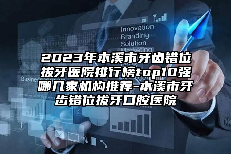 2023年本溪市牙齿错位拔牙医院排行榜top10强哪几家机构推荐-本溪市牙齿错位拔牙口腔医院