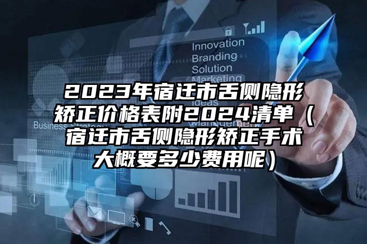 2023年宿迁市舌侧隐形矫正价格表附2024清单（宿迁市舌侧隐形矫正手术大概要多少费用呢）