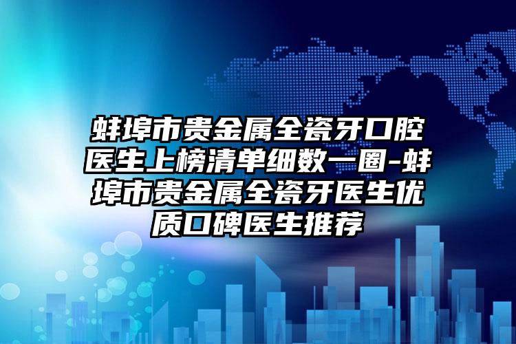 蚌埠市贵金属全瓷牙口腔医生上榜清单细数一圈-蚌埠市贵金属全瓷牙医生优质口碑医生推荐