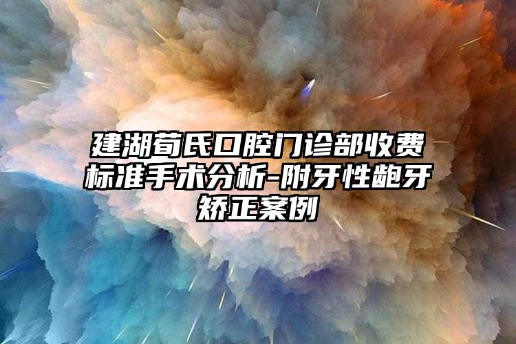 建湖荀氏口腔门诊部收费标准手术分析-附牙性龅牙矫正案例