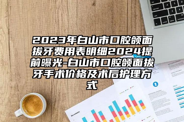 2023年白山市口腔颌面拔牙费用表明细2024提前曝光-白山市口腔颌面拔牙手术价格及术后护理方式