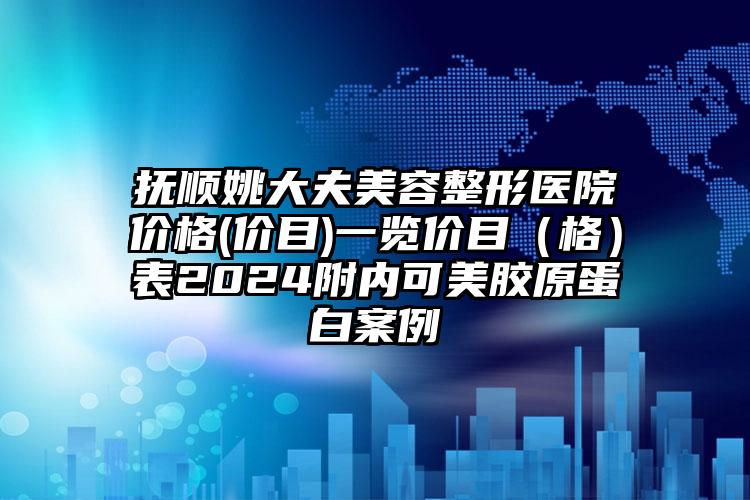 抚顺姚大夫美容整形医院价格(价目)一览价目（格）表2024附内可美胶原蛋白案例