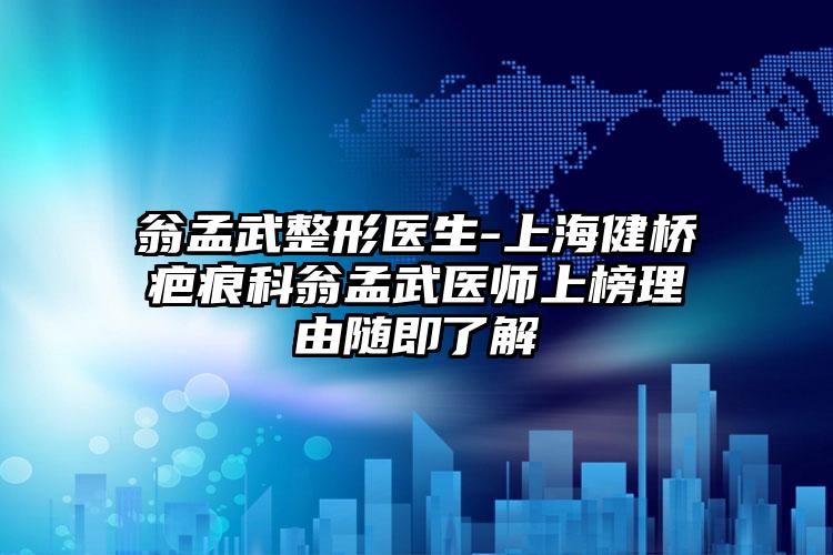 翁孟武整形医生-上海健桥疤痕科翁孟武医师上榜理由随即了解