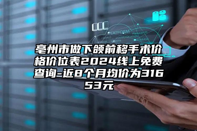 亳州市做下颌前移手术价格价位表2024线上免费查询-近8个月均价为31653元