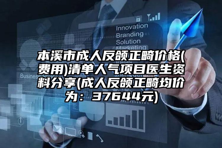 本溪市成人反颌正畸价格(费用)清单人气项目医生资料分享(成人反颌正畸均价为：37644元)