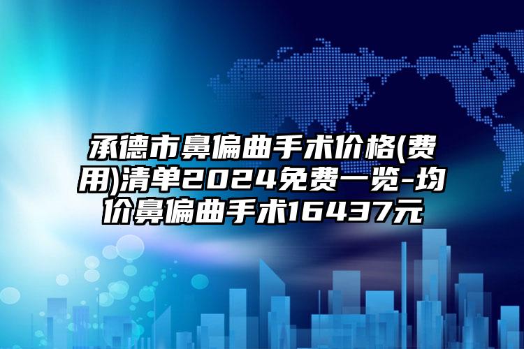 承德市鼻偏曲手术价格(费用)清单2024免费一览-均价鼻偏曲手术16437元