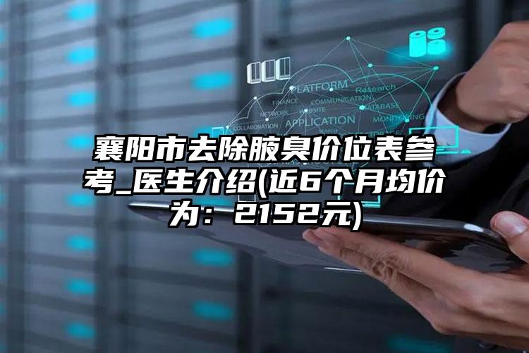 襄阳市去除腋臭价位表参考_医生介绍(近6个月均价为：2152元)