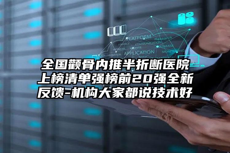 全国颧骨内推半折断医院上榜清单强榜前20强全新反馈-机构大家都说技术好