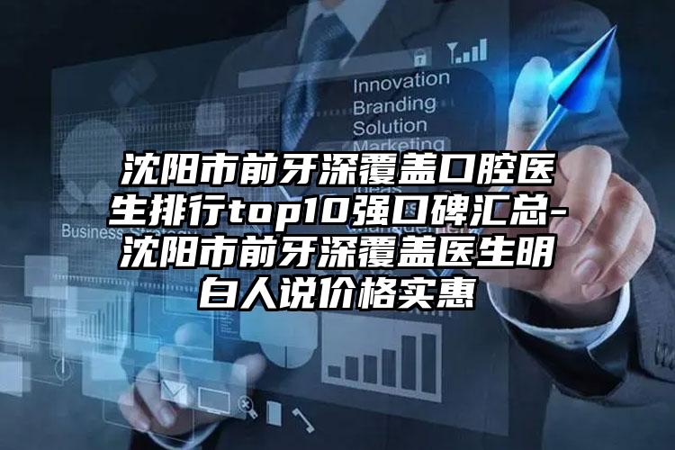 沈阳市前牙深覆盖口腔医生排行top10强口碑汇总-沈阳市前牙深覆盖医生明白人说价格实惠