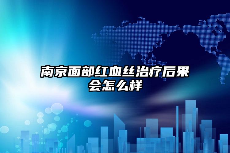 南京面部红血丝治疗后果会怎么样