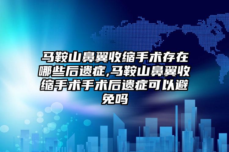 马鞍山鼻翼收缩手术存在哪些后遗症,马鞍山鼻翼收缩手术手术后遗症可以避免吗