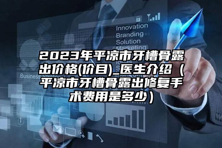 2023年平凉市牙槽骨露出价格(价目)_医生介绍（平凉市牙槽骨露出修复手术费用是多少）